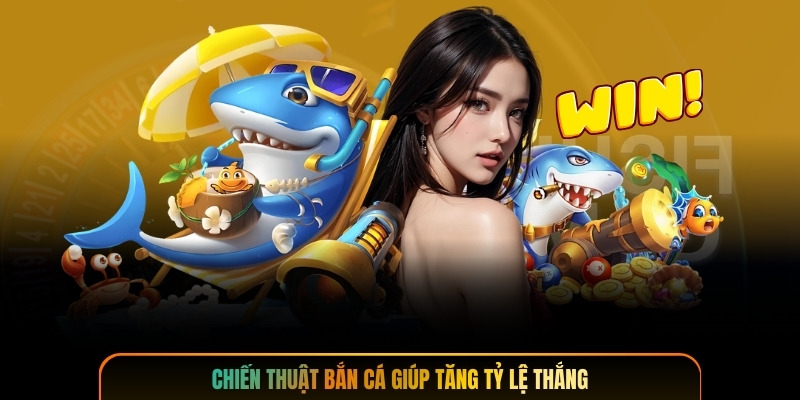 Chiến thuật bắn cá giúp tăng tỷ lệ thắng