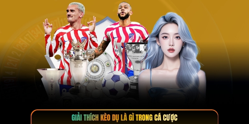 Giải thích kèo dụ là gì trong cá cược