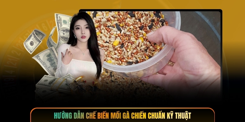 Hướng dẫn chế biến mồi gà chiến chuẩn kỹ thuật