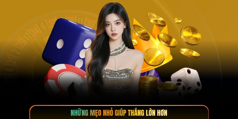 Những mẹo nhỏ giúp thắng lớn hơn